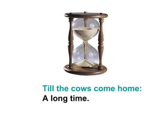 Till the cows come home:
A long time.
 