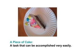 A Piece of Cake:
A task that can be accomplished very easily.
 