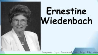 Ernestine
Wiedenbach
Prepared by: Emmanuel Habilag, RN, MANc
 
