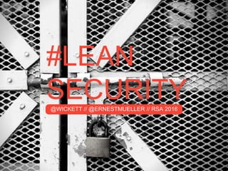 #LEAN
SECURITY@WICKETT // @ERNESTMUELLER // RSA 2016
 