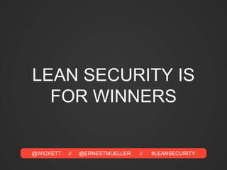 @WICKETT // @ERNESTMUELLER // #LEANSECURITY
LEAN SECURITY IS
FOR WINNERS
 