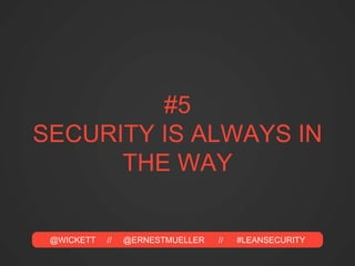 @WICKETT // @ERNESTMUELLER // #LEANSECURITY
ARE YOU “THAT
GUY?”
• YOU ALREADY KNOW YOU CAN’T MAKE
THINGS SECURE BY YOURSEL...