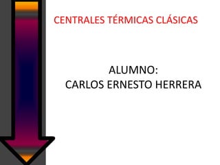 CENTRALES TÉRMICAS CLÁSICAS



         ALUMNO:
  CARLOS ERNESTO HERRERA
 