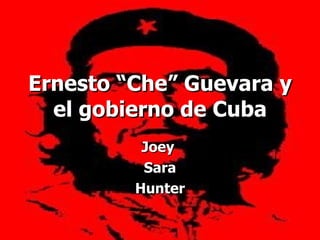 Ernesto “Che” Guevara y el gobierno de Cuba Joey  Sara Hunter 
