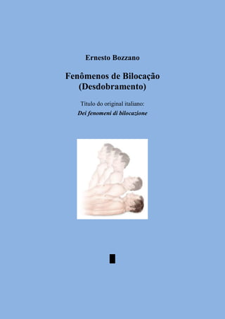 Ernesto Bozzano
Fenômenos de Bilocação
(Desdobramento)
Título do original italiano:
Dei fenomeni di bilocazione
█
 