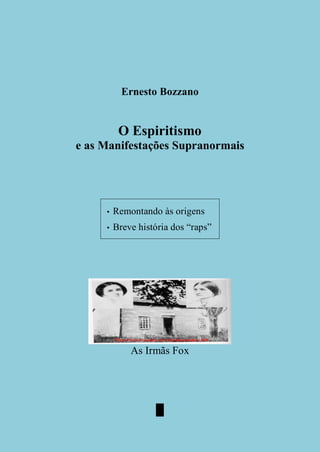 Ernesto Bozzano
O Espiritismo
e as Manifestações Supranormais
• Remontando às origens
• Breve história dos “raps”
As Irmãs Fox
█
 