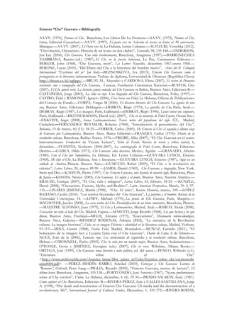 Ernesto “Che” Guevara – Bibliografía
AA.VV. (1976), Poemas al Che, Barcelona, Los Libros De La Frontera.––AA.VV. (1972), Poemas al Che,
Lima, Editorial Causachun.––AA.VV. (1997), El poeta eres tú. Selección de textos en honor al 30 aniversario,
Managua.––AA.VV. (2007), El Poeta eres tú, La Habana, Letras Cubanas.––ALVIZURI, Verushka (2012),
“Chevolución, Chesucristo. Historia de un ícono en dos clichés”, Caravelle, 98, 135-148.––ANDERSON,
Jon Lee (2006), Che Guevara. Una vida revolucionaria, Barcelona, Anagrama (1997).––BARRENECHEA
ZAMBRANA, Ramiro (ed.) (1987), El Che en la poesía boliviana, La Paz, Caminamos Editores.––
BERGER, John (1968), “Che Guevara, mort”, Les Lettres Nouvelles, diciembre 1967-enero 1968.––
BERONE, Lucas (2010), “Del Diario del Che a la historieta del hombre nuevo”, Actas del II Coloquio
Internacional “Escrituras del yo” [on line].––BEZNOSKOVA, Iva (2013), Ernesto Che Guevara como el
protagonista en la literatura latinoamericana. Trabajo de diploma, Universidad de Olomouc (República Checa)
http://theses.cz/id/xg0pgs/.––BRUZUAL, Alejandro y CARDONA, Elena (2007), El rostro de Prometeo
resistente: cine e iconografía del Che Guevara, Caracas, Fundación Cinemateca Nacional.––BUSTOS, Ciro
(2007), El Che quiere verte. La historia jamás contada del Che Guevara en Bolivia, Buenos Aires, Ediciones B.––
CASTAÑEDA, Jorge (2003), La vida en rojo. Una biografía del Che Guevara, Barcelona, Folio, (1997).––
CASTRO, Fidel y RAMONET, Ignacio (2006), Cien horas con Fidel, La Habana, Oficina de Publicaciones
del Consejo de Estado.––CORPA, Vargas M (2004). El discurso literario del Che Guevara: La agonía de otra
voz, Buenos Aires, Ediciones Deldragón.––DEBRAY, Régis (1974), La guérilla du Che, París, Seuil.––
DEBRAY, Régis (1987), Les masques, París, Gallimard.––DEBRAY, Régis (1996), Loués soient nos seigneurs,
París, Gallimard.––DEUTSCHMANN, David (ed.) (2007), Che en la memoria de Fidel Castro, Ocean Sur.–
–ENKVIST, Inger (2008), Iconos Latinoamericanos. Nueve mitos del populismo del siglo XX, Madrid,
Ciudadela.––FERNÁNDEZ RETAMAR, Roberto (1968), “Introducción al pensamiento del Che”,
Bohemia, 15 de marzo, 60 (11): 18-25.––FERRER, Carlos (2005), De Ernesto al Che: el segundo y último viaje
de Guevara por Latinoamérica, Buenos Aires, Marea Editorial.––FRANQUI, Carlos (1976): Diario de la
revolución cubana, Barcelona, Rufino Torres, 1976.––FREIRE, Silka (2007), “El Che Guevara en el teatro
latinoamericano. Compañero de Vicente Leñero”, Telón de Fondo. Revista de teoría y crítica teatral, 6,
diciembre.––FUENTES, Norberto (2004-2007), La autobiografía de Fidel Castro, Barcelona, Ediciones
Destino.––GADEA, Hilda (1972), Che Guevara: años decisivos, Mexico, Aguilar. ––GRANADO, Alberto
(1980), Con el Che por Sudamérica, La Habana, Ed. Letras Cubanas.––GUEVARA LYNCH, Ernesto
(1968), Mi hijo el Che, La Habana, Arte y literatura.––GUEVARA LYNCH, Ernesto (1987), Aquí va un
soldado de América, Planeta, Buenos Aires.––GUMUCIO, Rafael (2003), “El Che o la revolución sin
calorías”, Letras Libres, 20, mayo, 89-90. ––JAMES, Daniel (1969), Ché Guevara; a biography, New York,
Stein and Day.––KALFON, Pierre (1997), Che: Ernesto Guevara, una leyenda de nuestro siglo, Barcelona, Plaza
& Janés.––KOHAN, Néstor (2005), Che Guevara. El sujeto y el poder, Buenos Aires, Nuestra América.––
KRAUZE, Enrique (2007), “El Che, vida y milagros”, Letras Libres, 65, febrero, 18-24. ––KUNZLE,
David (2008), “Chesucristo. Fusions, Myths, and Realities”, Latin American Perspectives, March, 35: 2, 97-
115.––LINARES JIMÉNEZ, Martín (1998), “Che. El mito”, Revista Memoria, marzo, 109.––LÓPEZ
BADANO, Cecilia (2010), “Los rostros ficcionales del Che Guevara”, La palabra y el hombre. Revista de la
Universidad Veracruzana, 14. ––LÖWY, Michael (1970), La pensée de Che Guevara, París, Maspéro.––
MACHOVER, Jacobo (2008), La cara oculta del Che. Desmitificación de un héroe romántico, Barcelona, Planeta.
––MAESTRE ALFONSO, Juan (1979), El Che y Latinoamérica, Madrid, Akal.––MARCH, Aleida (2008),
Evocación: mi vida al lado del Che, Madrid, Espasa.––MASETTI, Jorge Ricardo (1968), Los que luchan y los que
lloran, Buenos Aires, Freeland––MELIS, Antonio (1975), “Guevarismo”, Diccionario teórico-ideológico,
Buenos Aires, Galerna.––MÉNDEZ RÓDENAS, Adriana (2002), “La narrativa de la Revolución
cubana. La imagen histórica”, Cuba en su imagen: Historia e identidad en la literatura cubana, Madrid, Verbum,
93-113.––MINÁ, Gianni (1988), Habla Fidel, Madrid, Mondadori.––MUÑOZ, Gerardo (2011), “El
holocausto de la imagen: leer a Lezama Lima con el Che Guevara”, Diario de Cuba, 6 de febrero.––
NUEZ, Iván de la (2006), Fantasía roja. Los intelectuales de izquierdas y la revolución cubana, Barcelona,
Debate.––O’DONNELL, Pacho (2003). Che: la vida por un mundo mejor, Buenos Aires, Sudamericana.––
O’TOOLE, Gavin y JIMÉNEZ, Georgina (eds.) (2007), Che in verse. Wiltshire, Aflame Books.––
ORTEGA, José (1999), Che Guevara: tema literario y mito político, ed. del autor.––PENCO, Wilfredo (s.f.):
“Literatura sobre el Che”
<http://www.archivochile.com/America_latina/Doc_paises_al/Cuba/Escritos_sobre_che/escritossobr
eche0004.pdf>. ––PÉREZ-ABADÍN BARRO, Soledad (2010), Cortázar y Che Guevara: Lectura de
“Reunión”, Oxford, Peter Lang.––PIGLIA, Ricardo (2005), “Ernesto Guevara, rastros de lectura”, El
último lector, Barcelona, Anagrama, 103-138.––PORTUONDO, José Antonio (1967), “Notas preliminares
sobre el Che escritor”, Unión, La Habana, diciembre, 6 (4): 29-34.––PRADO SALMÓN, Gary (1987).
Como capturé al Che. Barcelona, Ediciones B.––RIVERA-PÉREZ, Luis y CALLES-SANTILLANA, Jorge
A. (1998), “The death and resurrection of Ernesto Che Guevara: US media and the deconstruction of a
revolutionary life”, International Journal of Cultural Studies, December, 1, 351-372.––RIVERA-RODAS,
 