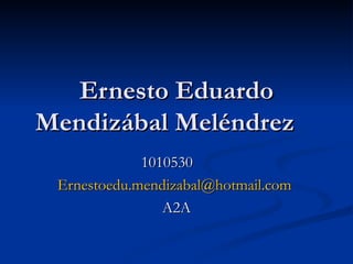 Ernesto Eduardo Mendizábal Meléndrez 1010530 [email_address]   A2A 