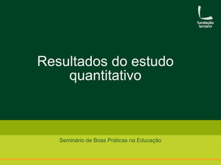 Resultados do estudo 
quantitativo 
Seminário de Boas Práticas na Educação 
 