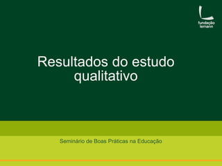 Resultados do estudo 
qualitativo 
Seminário de Boas Práticas na Educação 
 