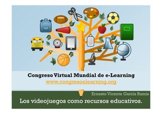CongresoVirtual Mundial de e-Learning 
www.congresoelearning.org 
Ernesto Vicente García Ramis 
Los videojuegos como recursos educativos. 
 