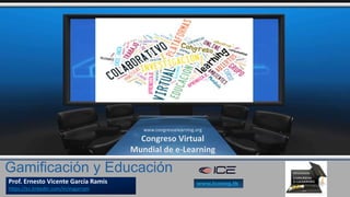 Gamificación y Educación
Prof. Ernesto Vicente García Ramis
https://es.linkedin.com/in/evgarram
www.congresoelearning.org
Congreso Virtual
Mundial de e-Learning
www.iceong.tk
 