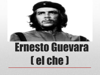 Ernesto Guevara
( el che )
 