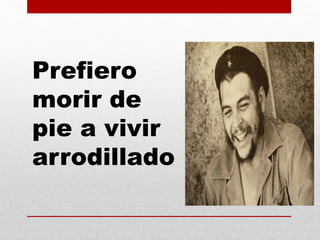 Prefiero
morir de
pie a vivir
arrodillado
 