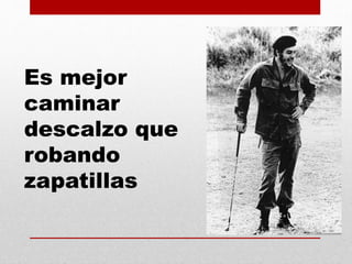 Es mejor
caminar
descalzo que
robando
zapatillas
 