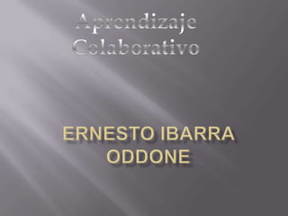 Aprendizaje Colaborativo Ernesto Ibarra Oddone 