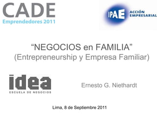 “NEGOCIOS en FAMILIA”
(Entrepreneurship y Empresa Familiar)


                       Ernesto G. Niethardt


          Lima, 8 de Septiembre 2011
 