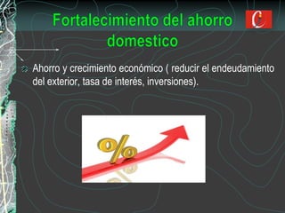 Ahorro y crecimiento económico ( reducir el endeudamiento
del exterior, tasa de interés, inversiones).
 