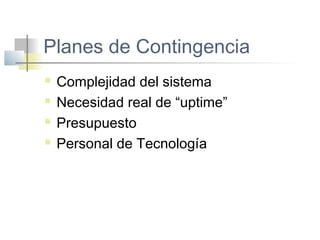 Planes de Contingencia
 Complejidad del sistema
 Necesidad real de “uptime”
 Presupuesto
 Personal de Tecnología
 
