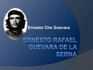 Ernesto Rafael Guevara de la Serna Ernesto Che Guevara 