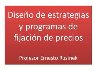 Diseño de estrategias
   y programas de
 fijación de precios

  Profesor Ernesto Rusinek
 