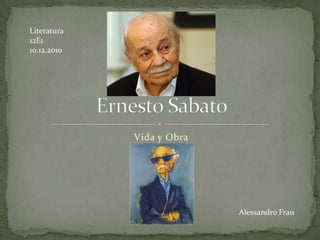 Vida y Obra Ernesto Sabato Literatura 12E1 10.12.2010 Alessandro Frau 