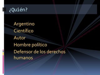 ArgentinoCientíficoAutorHombre políticoDefensor de los derechos humanos¿Quién?