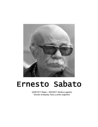 Ernesto Sabato
(24/6/1911 Rojas – 30/4/2011 Santos Lugares)
Escritor ensayista, físico y pintor argentino
 