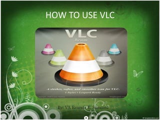 HOW TO USE VLC




  By: VA Ernesto E. Samonte
 