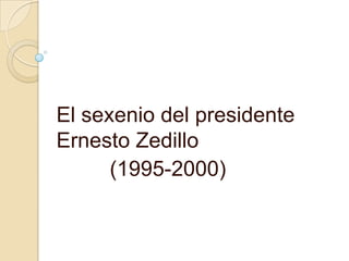 El sexenio del presidente Ernesto Zedillo           (1995-2000)  