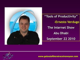 “Tools of Productivity”
              -Ernesto Verdugo
        The Internet Show
             Abu Dhabi
       September 22 2010




www.getoutoftheratraceinoneyear.com
 