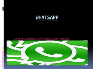 WHATSAPP
LA APLICACIÓN MAS DESCARGADA DEL MUNDO
 