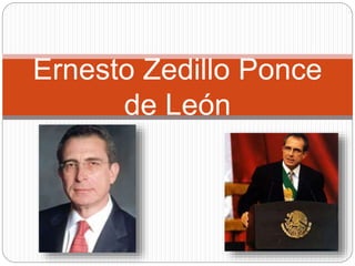 Ernesto Zedillo Ponce 
de León 
 