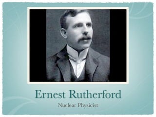 Ernest Rutherford
    Nuclear Physicist
 
