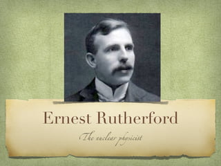 Ernest Rutherford
    !e nuclear physic#t
 