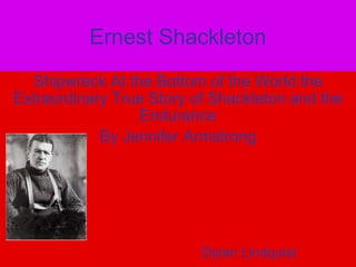 Ernest Shackleton,[object Object],Shipwreck At the Bottom of the World the Extraordinary True Story of Shackleton and the Endurance,[object Object],By Jennifer Armstrong,[object Object],Dylan Lindquist,[object Object]
