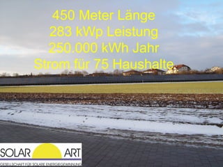 450 Meter Länge
   283 kWp Leistung
  250.000 kWh Jahr
Strom für 75 Haushalte
 