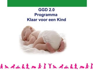 GGD 2.0
    Programma
 Klaar voor een Kind




Programma Klaar voor een Kind
       Ernie van der Weg
 