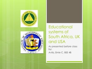 Educational
systems of
South Africa, UK
and USA
As presented before class
by:
Avila, Ernie C. BSE 4B
 