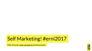 Mike Schwede, mike.schwede.ch, @mikeschwede
Self Marketing! #erni2017
 
