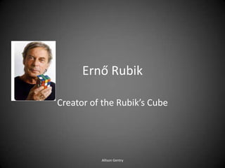 Ernő Rubik
Creator of the Rubik’s Cube
Allison Gentry
 