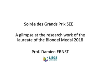A glimpse at the research work of the
laureate of the Blondel Medal 2018
Prof. Damien ERNST
Soirée des Grands Prix SEE
 