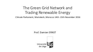 The Green Grid Network and
Trading Renewable Energy
Prof. Damien ERNST
Climate Parliament, Marrakesh, Morocco 14th -15th November 2016
 
