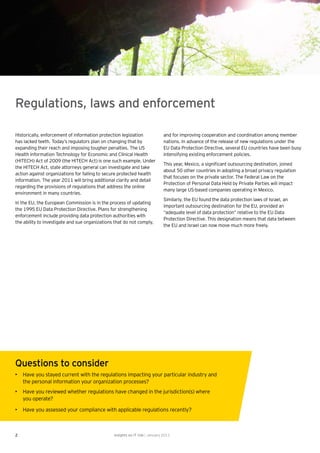 Regulations, laws and enforcement

Historically, enforcement of information protection legislation               and for improving cooperation and coordination among member
has lacked teeth. Today’s regulators plan on changing that by                 nations. In advance of the release of new regulations under the
expanding their reach and imposing tougher penalties. The US                  EU Data Protection Directive, several EU countries have been busy
Health Information Technology for Economic and Clinical Health                intensifying existing enforcement policies.
(HITECH) Act of 2009 (the HITECH Act) is one such example. Under
                                                                              This year, Mexico, a signiﬁcant outsourcing destination, joined
the HITECH Act, state attorneys general can investigate and take
                                                                              about 50 other countries in adopting a broad privacy regulation
action against organizations for failing to secure protected health
                                                                              that focuses on the private sector. The Federal Law on the
information. The year 2011 will bring additional clarity and detail
                                                                              Protection of Personal Data Held by Private Parties will impact
regarding the provisions of regulations that address the online
                                                                              many large US-based companies operating in Mexico.
environment in many countries.
                                                                              Similarly, the EU found the data protection laws of Israel, an
In the EU, the European Commission is in the process of updating
                                                                              important outsourcing destination for the EU, provided an
the 1995 EU Data Protection Directive. Plans for strengthening
                                                                              “adequate level of data protection” relative to the EU Data
enforcement include providing data protection authorities with
                                                                              Protection Directive. This designation means that data between
the ability to investigate and sue organizations that do not comply,
                                                                              the EU and Israel can now move much more freely.




Questions to consider
• Have you stayed current with the regulations impacting your particular industry and
  the personal information your organization processes?
• Have you reviewed whether regulations have changed in the jurisdiction(s) where
  you operate?

• Have you assessed your compliance with applicable regulations recently?



2                                               Insights on IT risk | January 2011
 
