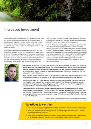 Increased investment

Organizations understand the signiﬁcance of data protection. They             start to re-invest in related positions. The increased use of tools to
are increasing their investment around personal information, in               protect privacy, such as DLP solutions, will also require appropriate
part because of regulation, but also because of increasing risks.             stafﬁng to monitor and respond to technology alerts.
In 2011 we will see an increase in privacy and data protection
                                                                              In terms of technical controls, 2011 promises more spending in this
investments that will focus on two issues: program initiatives and
                                                                              area as organizations rely more heavily on controls to manage
technical controls.
                                                                              personal information. Tracing the web, with brand risk management
Organizations will once again review their governance structure               in mind, is yet another area of investment for organizations in 2011
through a privacy and security lens. They will launch new privacy             as employees and customers increasingly interact with (and discuss)
programs, including updated policies, new procedures and awareness            organizations, products and services. In addition to the GRC and DLP
programs, and will recruit talent accordingly. Reacting to the global         technologies mentioned in previous sections, organizations will
economic downturn, many organizations reduced compliance and                  continue to invest in internal monitoring solutions to monitor
risk management positions. As organizations start to rebound                  inappropriate activity by insiders who use — and may be abusing —
economically, and as privacy risks increase, organizations will               personal information.


                              “ In health care, privacy goes back thousands of years to the Hippocratic Oath. The health care profession
                                realized, even then, that the ability to provide care to individuals requires that the interactions between
                                physician and patient remain conﬁdential. Privacy enables trust, and trust is at the core of providing
                                care. If that trust is absent, there can be negative consequences to the health of a patient, as they may
                                not seek the treatment they need.
                               Unlike breaches in other industries, where you may be able to reimburse an individual after a breach, it is
                               not possible to compensate an individual for an irreversible breach of their privacy. Trust is eroded.
                               Historically, the health care industry’s focus has been on regulatory compliance. The notion of security
                               as a discipline that is separate from compliance is still relatively new. But as health care increasingly
                               relies on technology as a means of providing care, security needs to mean more than basic guidelines on
                               password length and not inappropriately sharing information.
                               The growing reliance on technology exposes the health care industry to new threats that go beyond
                               those that have traditionally been a concern to health care. New and rapidly evolving technologies have
                               also increased the stakes in that a breach may now involve thousands of records. Continuously adapting
                               to changing threats and evolving technologies to manage risk and ensure patient privacy is the challenge
                               we face in health care.”
                                                                             Patrick Heim, Chief Information Security Ofﬁcer, Kaiser Permanente



                                     Questions to consider
                                     • Have you assessed your budget needs in light of the evolving risk and compliance landscape?
                                     • Have you reviewed the necessary positions for effective governance over your privacy
                                       and data protection activities?
                                     • Have you consulted with your organization’s privacy professionals regarding the investment
                                       in technology to monitor the use (and possible abuse) of personal information?



                                                Insights on IT risk | January 2011                                                                 7
 