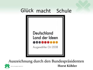 Glück macht        Schule




Auszeichnung durch den Bundespräsidenten
                          Horst Köhler
 