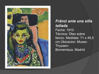 Fränzi ante una silla talladaFecha: 1910 Técnica: Óleo sobre lienzo. Medidas: 71 x 49,5 cm Úbicacion: Museo Thyssen-Bornemisza, Madrid