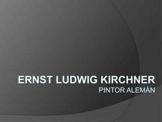 Ernst Ludwig KirchnerPintor alemán  
