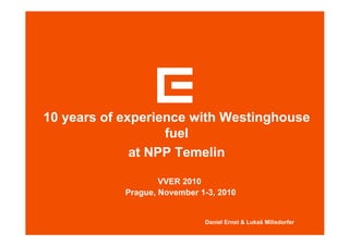 10 years of experience with Westinghouse
fuel
at NPP Temelin
Daniel Ernst & Luka Milisdorfer
VVER 2010
Prague, November 1-3, 2010
 