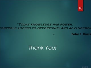 Thank You!
10
“Today knowledge has power.
controls access to opportunity and advancemen
- Peter F. Druck
 